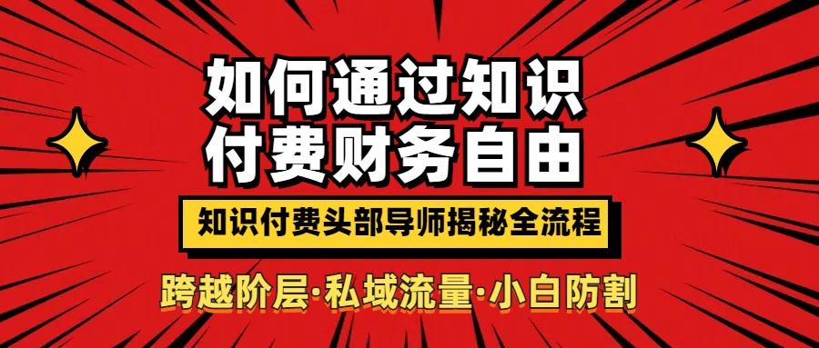 如何通过知识付费实现财务自由年入百万,跨越阶层【私域流量小白防割实战课程】
