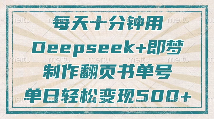 每天十分钟,用Deepseek+即梦,制作翻页书单号,疯狂涨粉,单日轻松变现500+