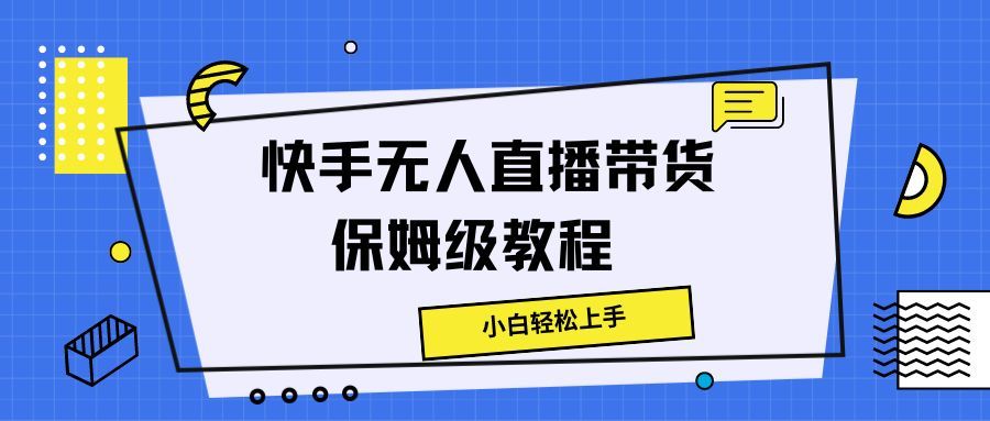 快手无人直播带货保姆级教程，小白轻松上手