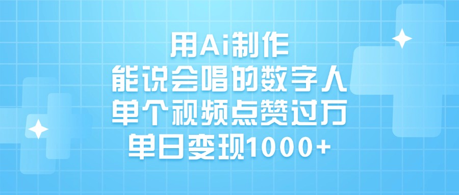 用Ai制作，能说会唱的数字人，单个视频点赞过万，单日变现1000+