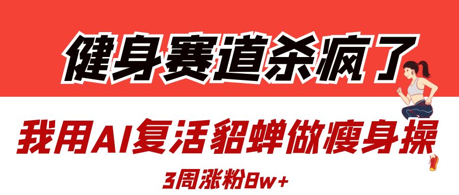 健身赛道杀疯了？我用AI复活貂蝉做瘦身操，3周涨粉8W