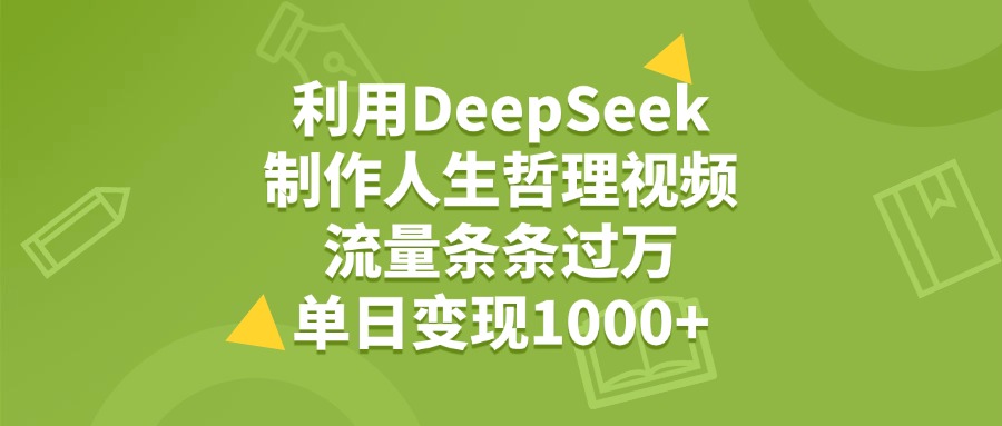 利用DeepSeek，用人生哲理视频，流量条条过万，单日变现1000+