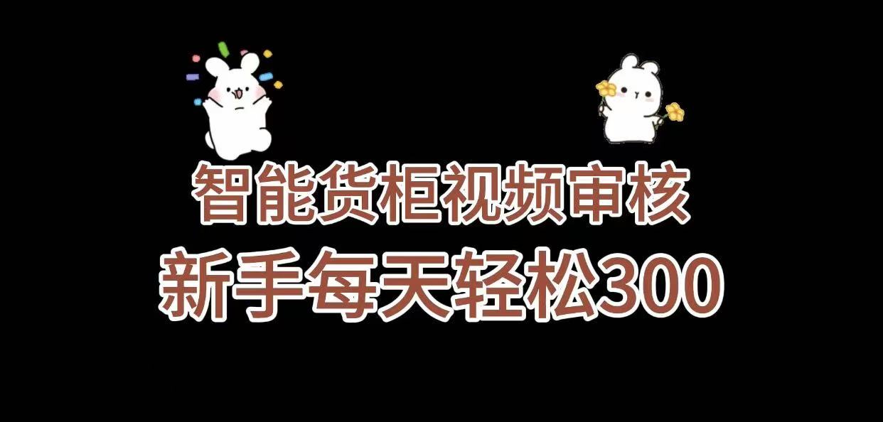 《智能货柜视频审核，几秒一单，多劳多得，新人小白一天轻松 300+，零门槛》