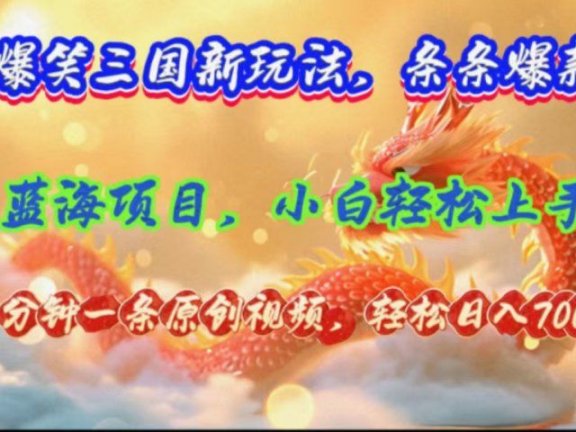 爆笑三国新玩法每条都爆，视频收益 7000+，5 分钟原创，多种变现爽歪歪