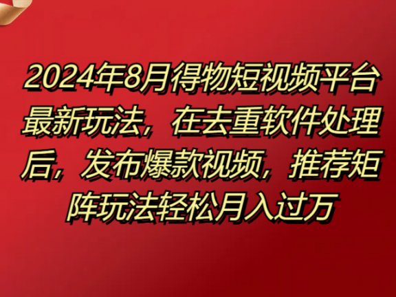 得物短视频平台最新玩法,在去重软件处理后,发布爆款视频,推荐矩阵玩法轻松月入过万