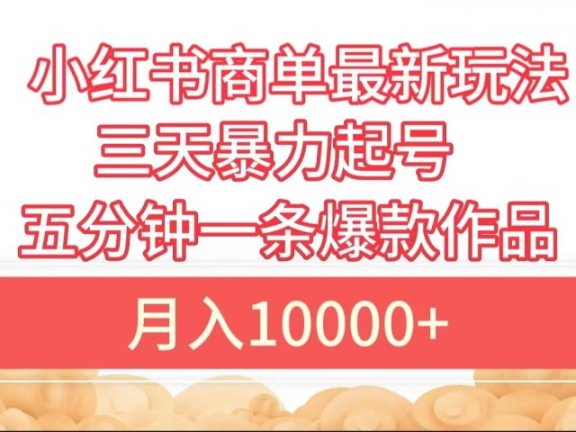 小红书商单最新玩法 3天暴力起号 5分钟一条爆款作品 月入10000+