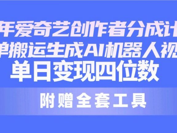 2024最新爱奇艺创作者分成计划，简单搬运生成AI机器人视频，单日变现四位数