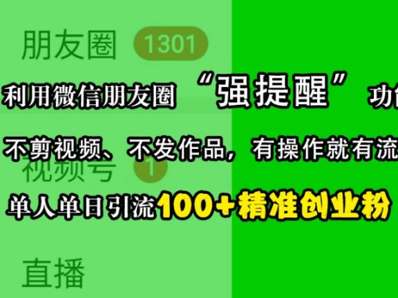 利用微信朋友圈“强提醒”功能，引流精准创业粉，不剪视频、不发作品，有操作就有流量，单人单日引流100+创业粉