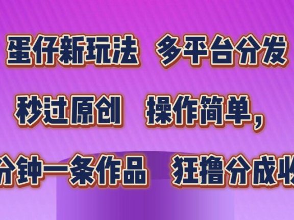 蛋仔新玩法,多平台分发,秒过原创,操作简单,几分钟一条作品,狂撸分成收益