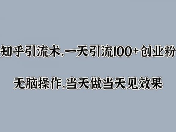 知乎引流术，一天引流100+创业粉，无脑操作，当天做当天见效果