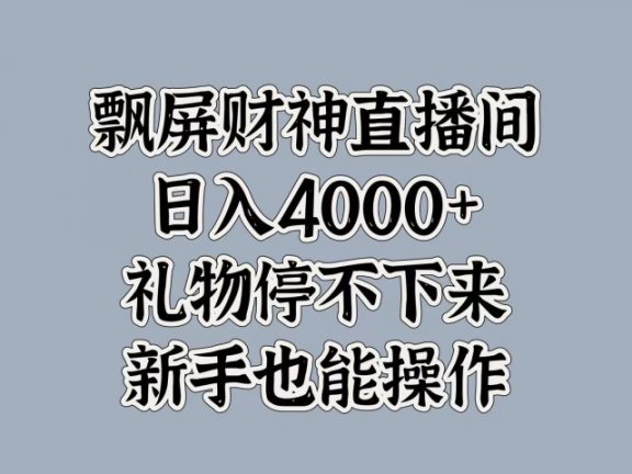 最新飘屏财神直播间，日入4000+，礼物停不下来，新手也能操作
