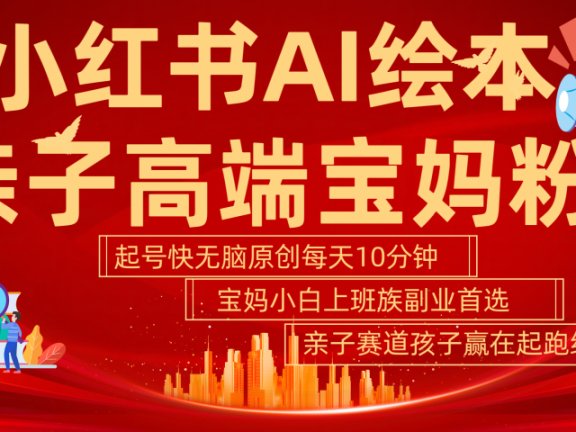 小红书AI绘本 亲子赛道 高端宝妈粉 起号快 五分钟无脑原创 小白 宝妈 上班族副业 无脑冲 轻松玩赚副业