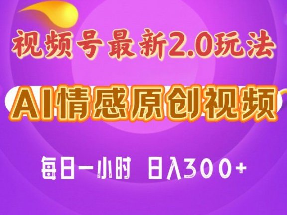 视频号情感赛道2.0.纯原创视频，每天1小时，小白易上手，保姆级教学