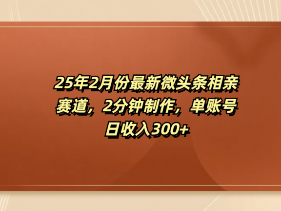 最新微头条相亲赛道，2分钟制作，单账号日收入300+