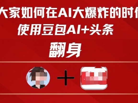 教大家如何在AI大爆发时代，使用豆包AI+头条翻身