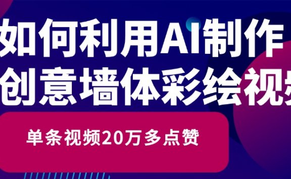 如何利用AI制作创意墙体彩绘视频，单条视频20万多点赞，单日变现500+