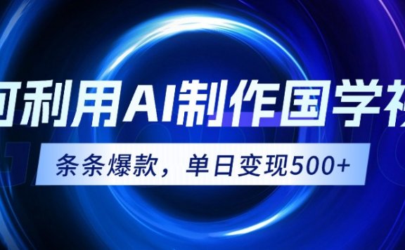 如何利用AI制作国学视频，条条爆款，单日变现500+