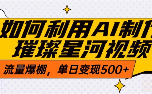 如何利用AI制作璀璨星河视频，流量爆棚，单日变现500+