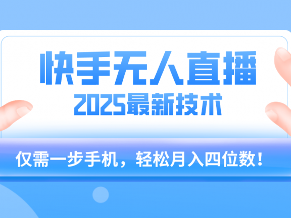 【快手无人直播】2025年最新玩法,只需一部手机,轻松月入四位数