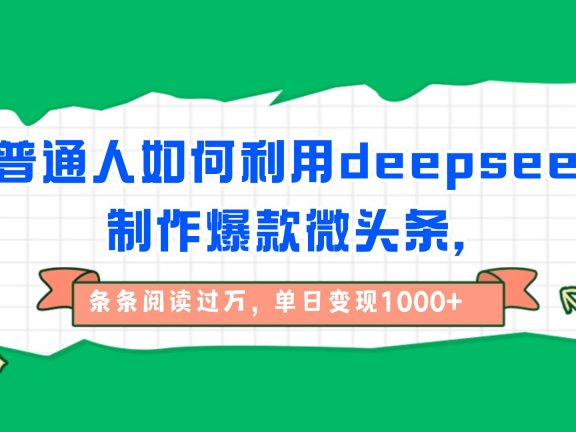 普通人如何利用deepseek制作爆款微头条，条条阅读过万，单日变现1000+