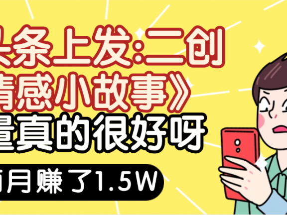 惊叹!在头条上发:二创《情感小故事》流量超级爆,我俩月单号赚了1.5W,熟悉后可以多账户操作哦!