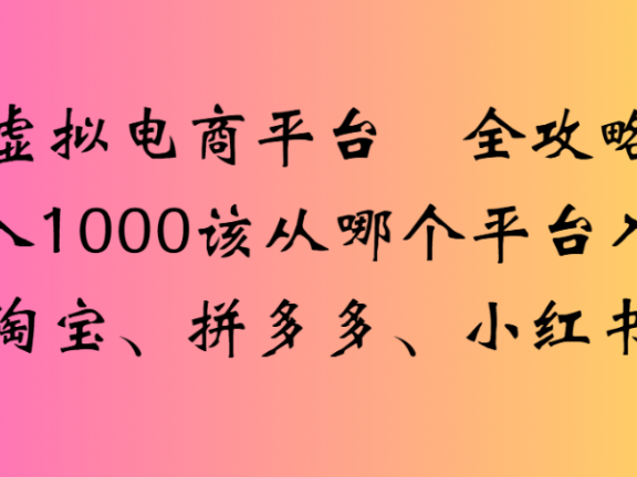 最新虚拟电商平台 全攻略日入1000该从哪个平台入手(淘宝、拼多多、小红书)