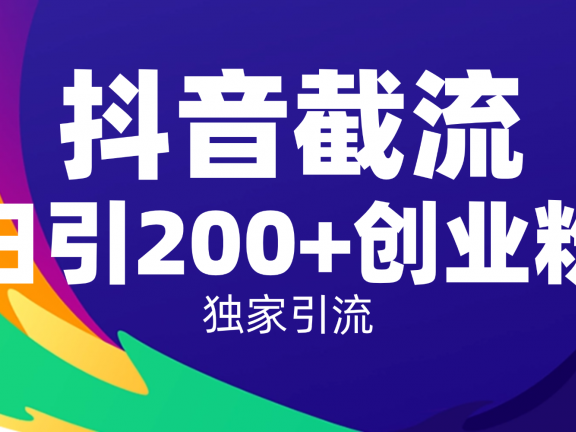 抖音截流技术,精准日引200+创业粉,操作简单附赠全流程详细资料
