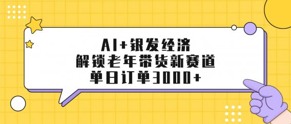 AI+银发经济：解锁老年带货新赛道，单日订单3000+